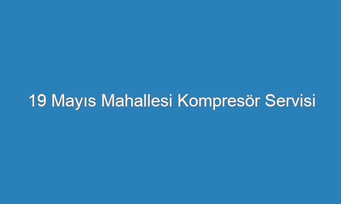 19 Mayıs Mahallesi Kompresör Servisi