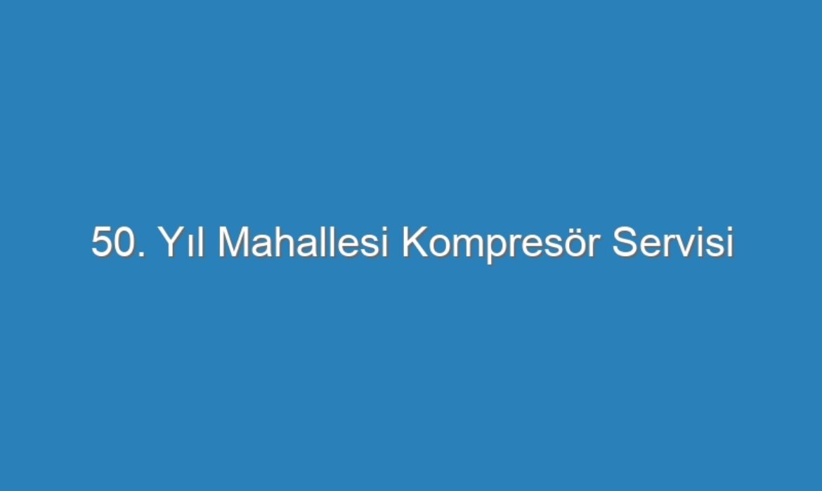 50. Yıl Mahallesi Kompresör Servisi