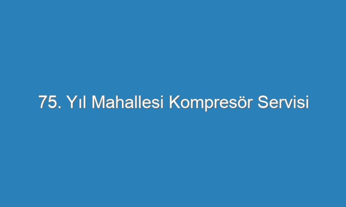 75. Yıl Mahallesi Kompresör Servisi