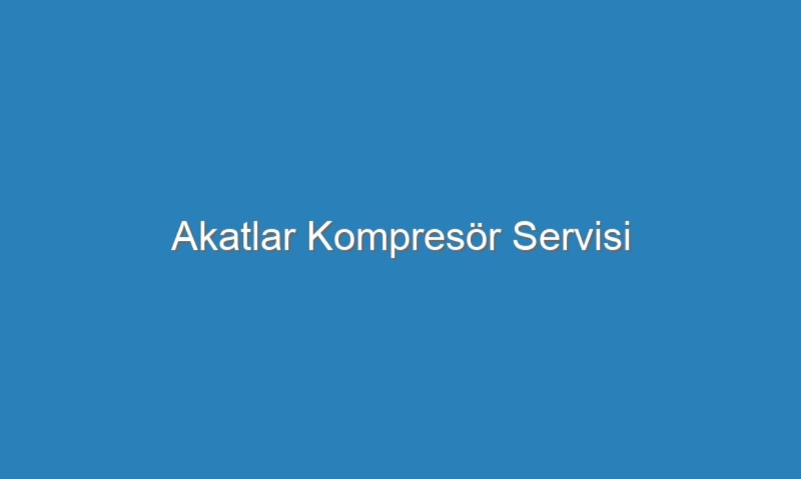 Akatlar Kompresör Servisi