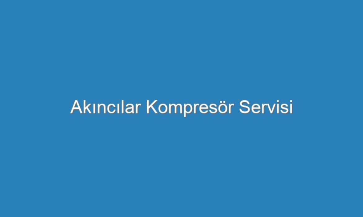 Akıncılar Kompresör Servisi