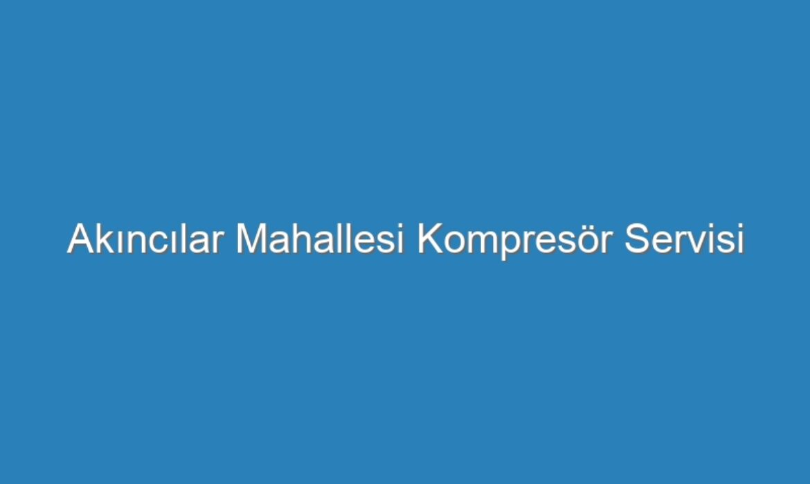 Akıncılar Mahallesi Kompresör Servisi