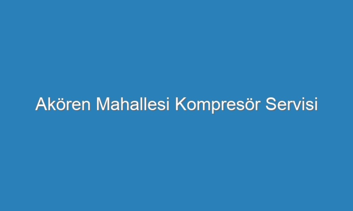 Akören Mahallesi Kompresör Servisi