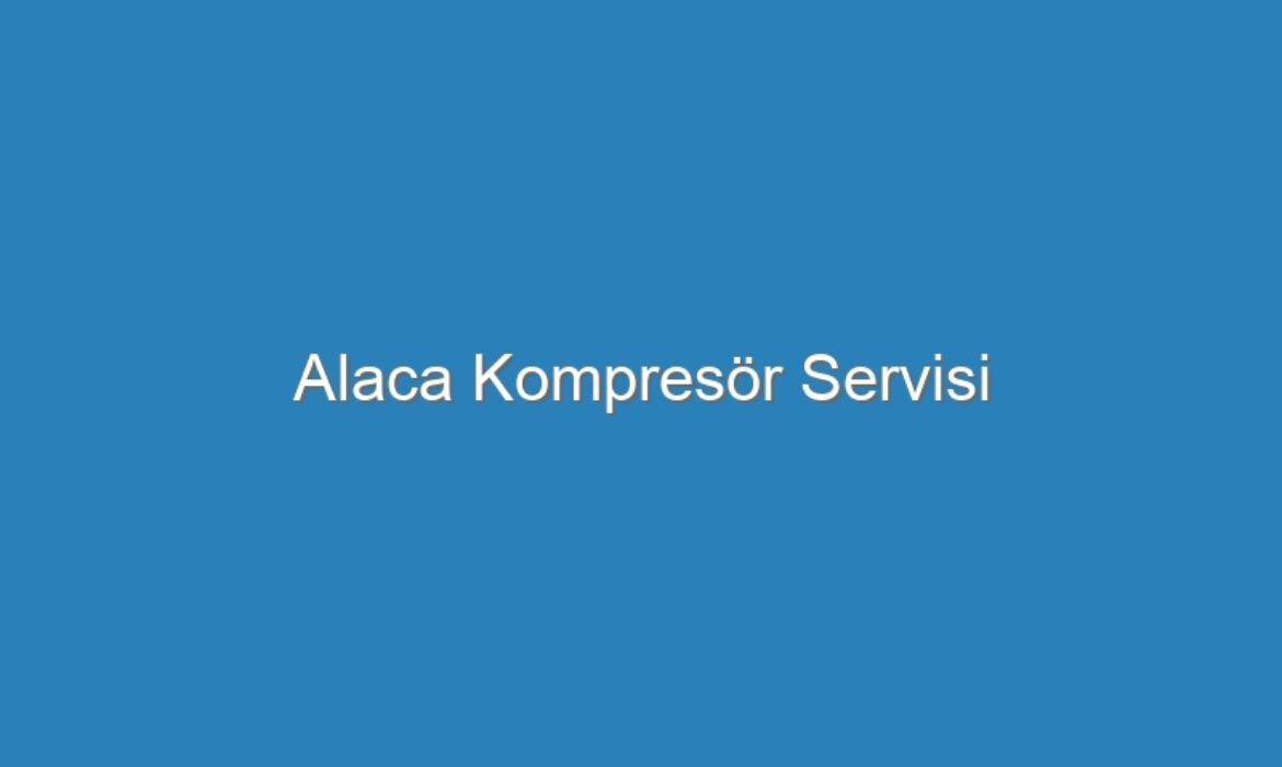 Alaca Kompresör Servisi