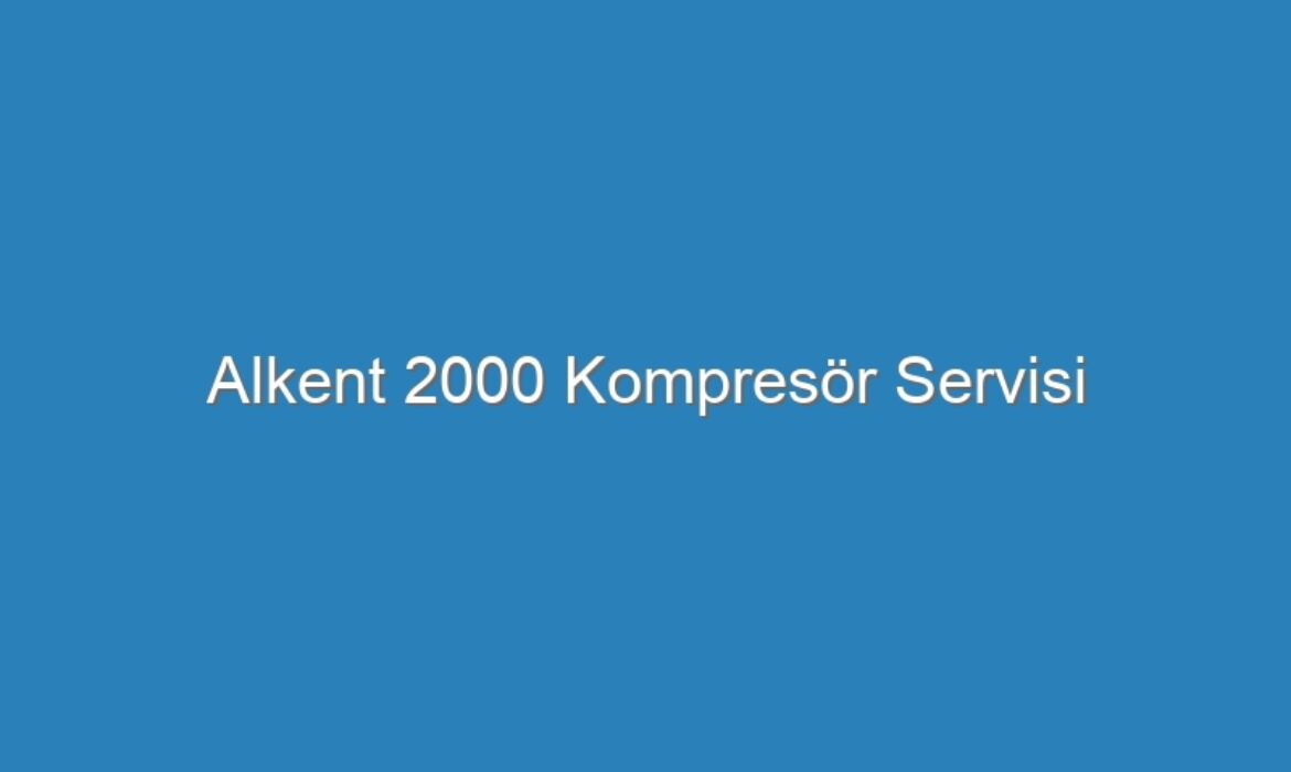 Alkent 2000 Kompresör Servisi