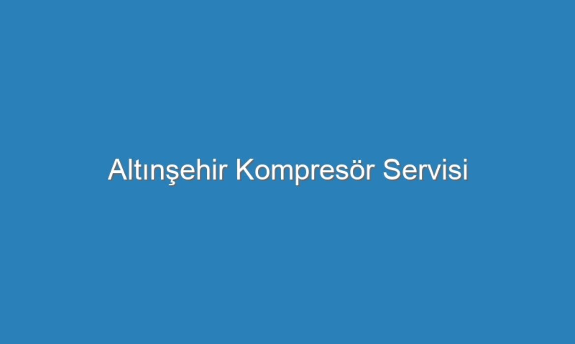 Altınşehir Kompresör Servisi