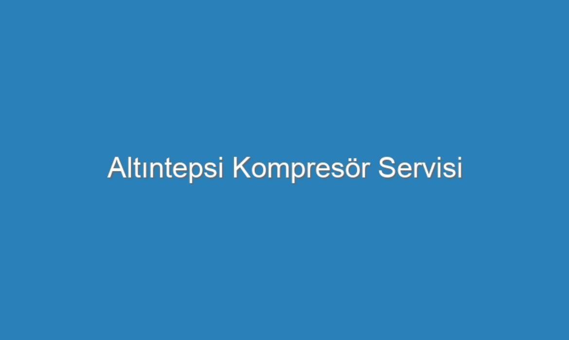 Altıntepsi Kompresör Servisi