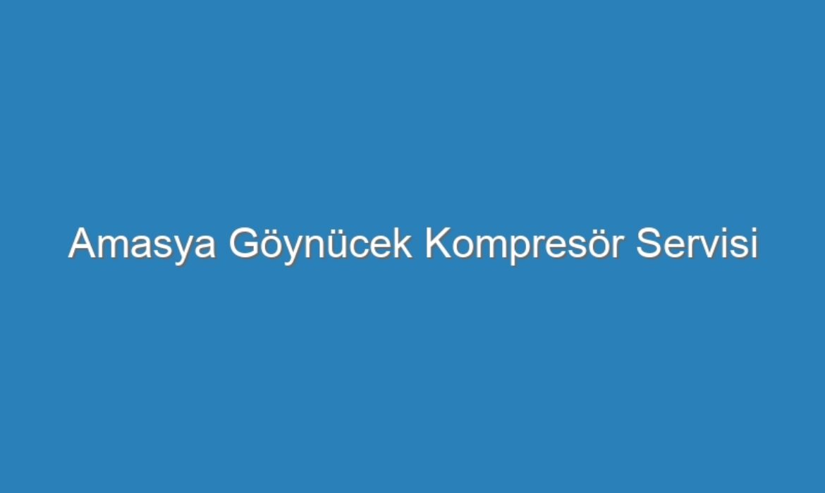 Amasya Göynücek Kompresör Servisi