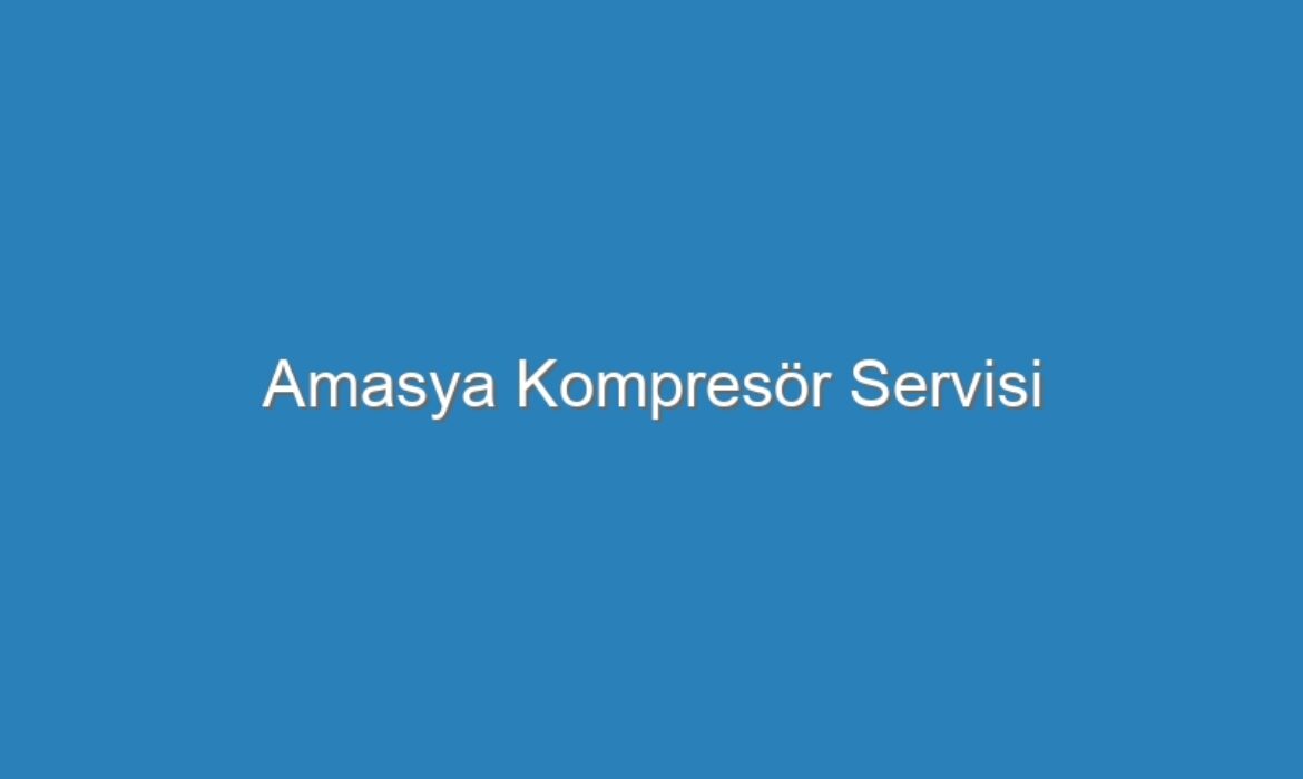 Amasya Kompresör Servisi