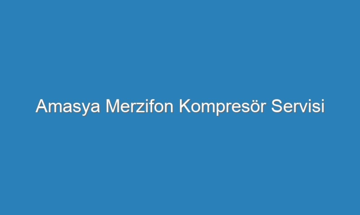 Amasya Merzifon Kompresör Servisi