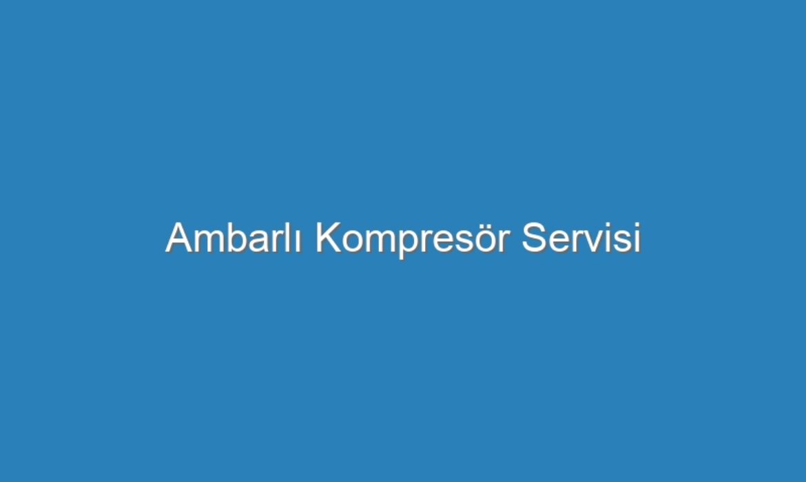 Ambarlı Kompresör Servisi