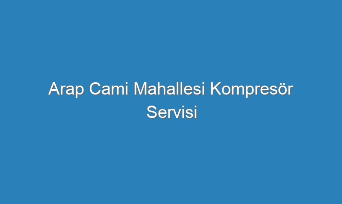 Arap Cami Mahallesi Kompresör Servisi