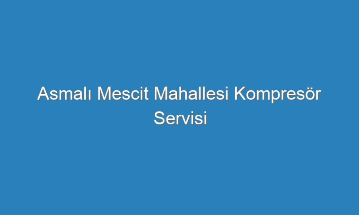 Asmalı Mescit Mahallesi Kompresör Servisi