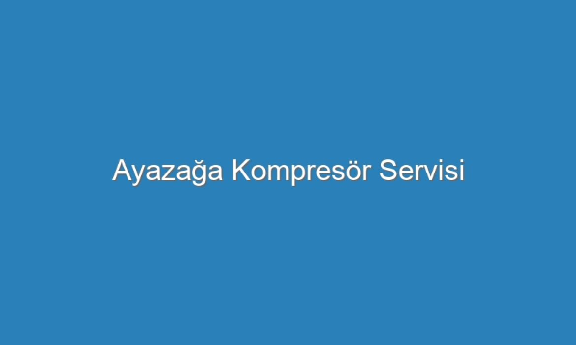 Ayazağa Kompresör Servisi