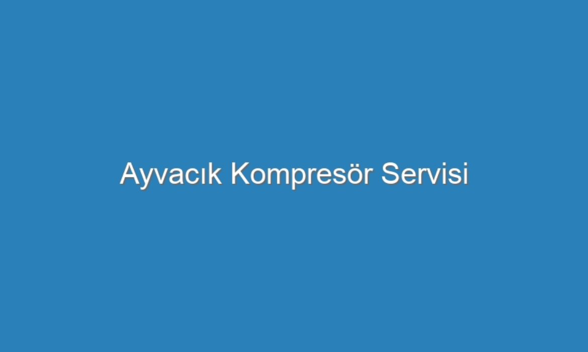 Ayvacık Kompresör Servisi