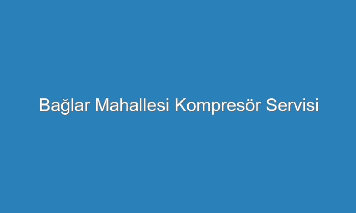 Bağlar Mahallesi Kompresör Servisi