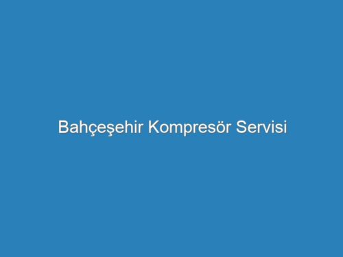 Bahçeşehir Kompresör Servisi