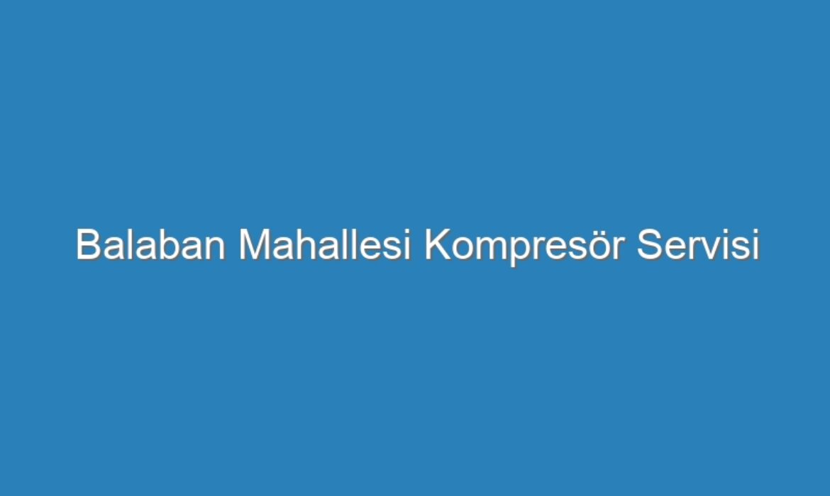Balaban Mahallesi Kompresör Servisi