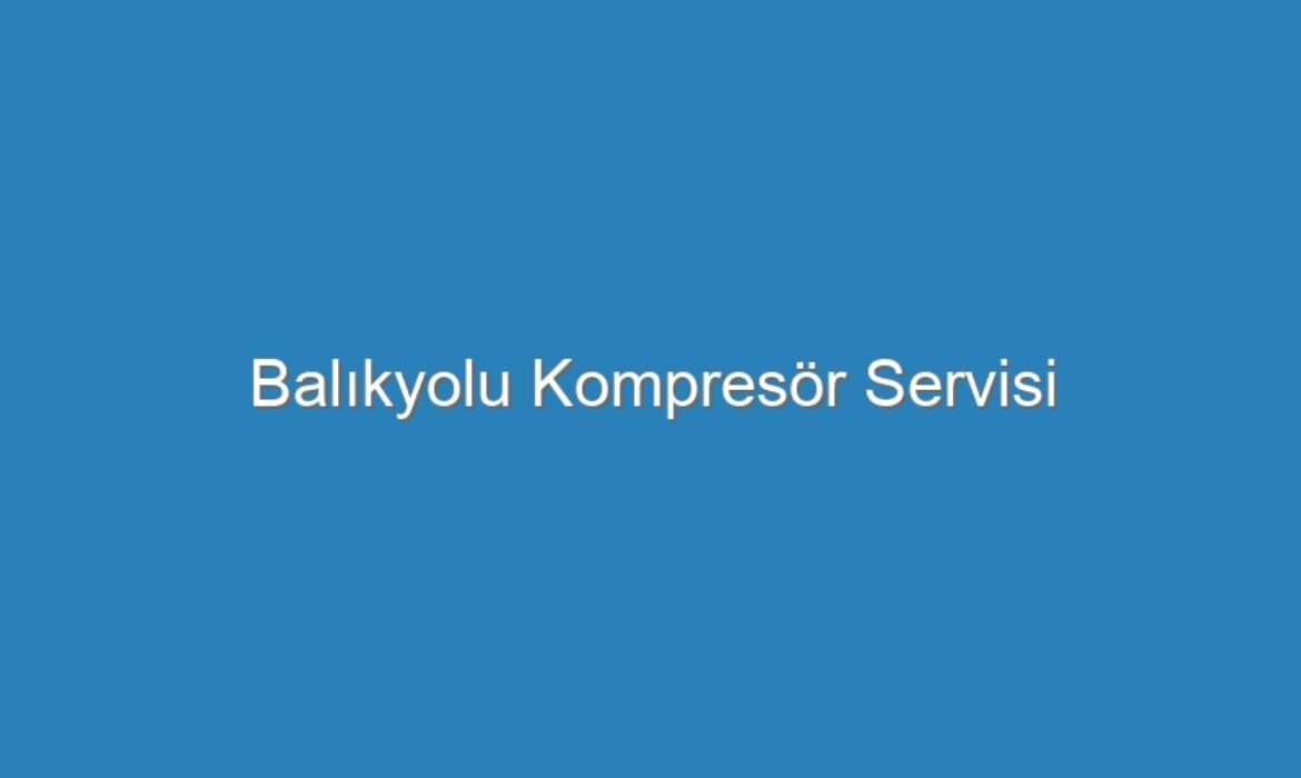 Balıkyolu Kompresör Servisi