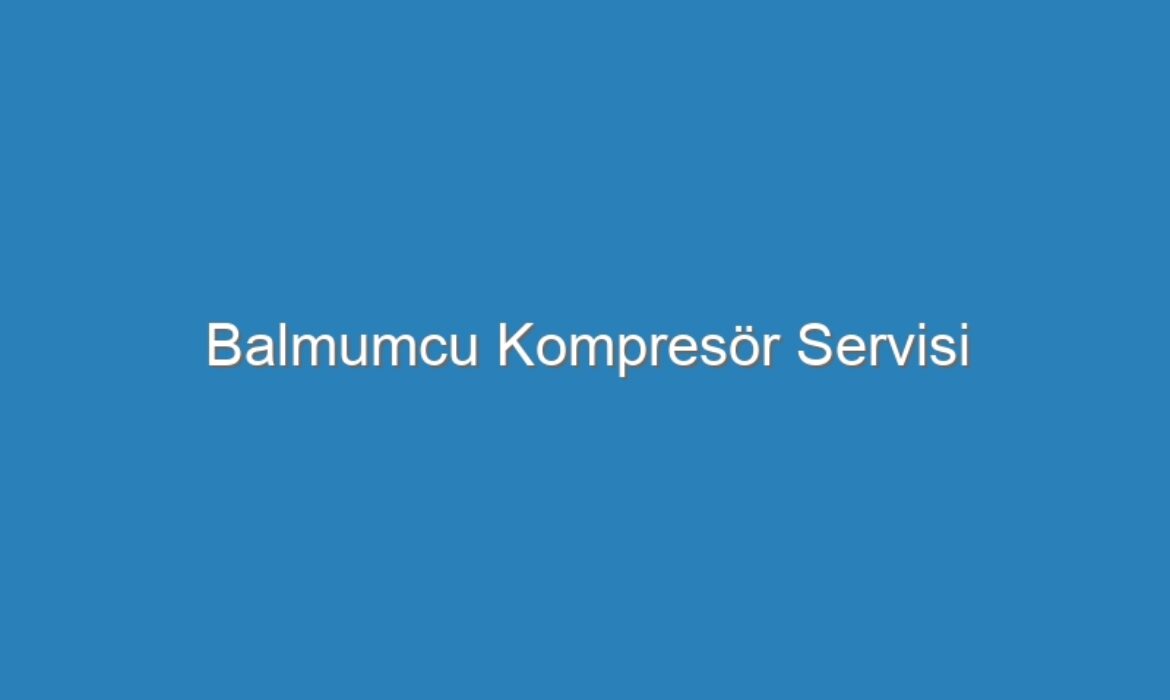 Balmumcu Kompresör Servisi