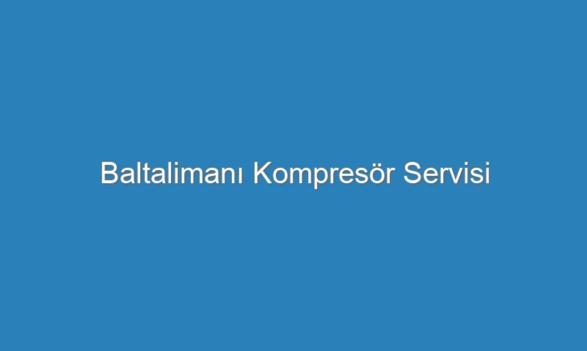 Baltalimanı Kompresör Servisi