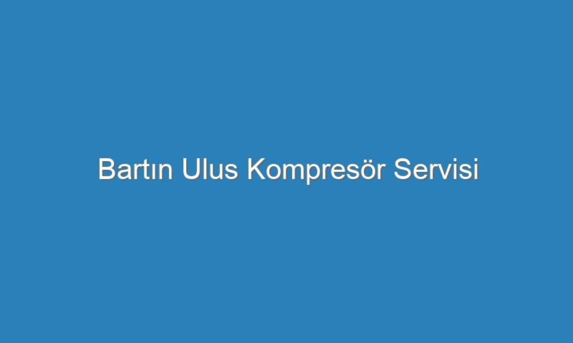 Bartın Ulus Kompresör Servisi