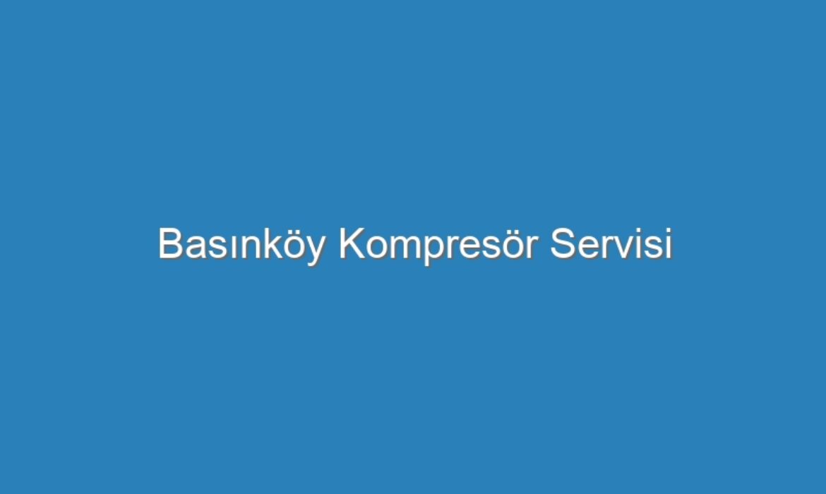Basınköy Kompresör Servisi