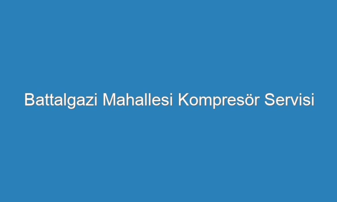 Battalgazi Mahallesi Kompresör Servisi