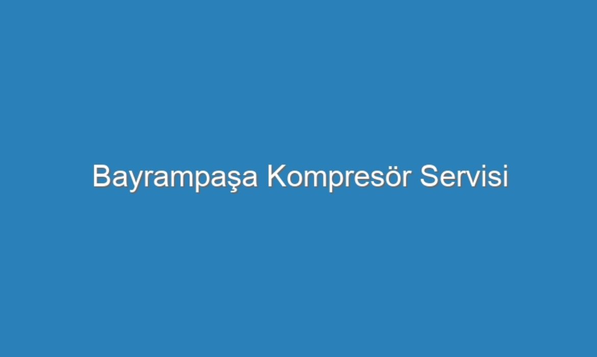 Bayrampaşa Kompresör Servisi