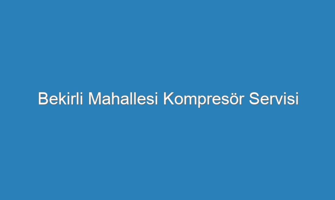 Bekirli Mahallesi Kompresör Servisi