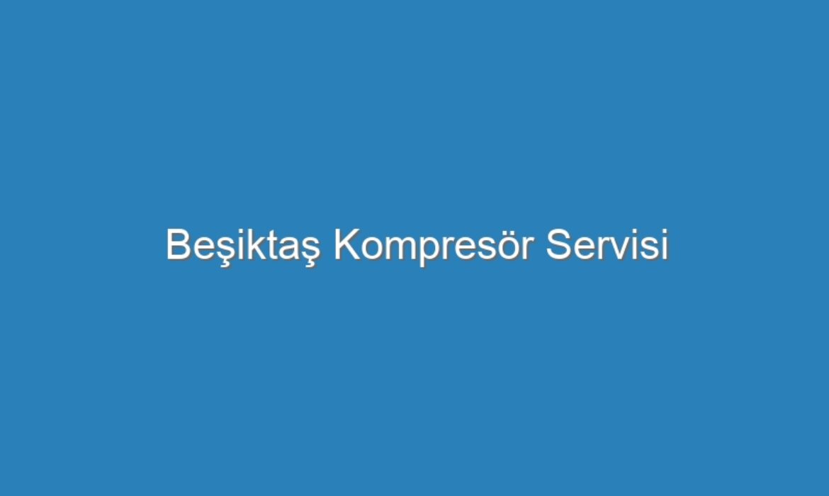 Beşiktaş Kompresör Servisi