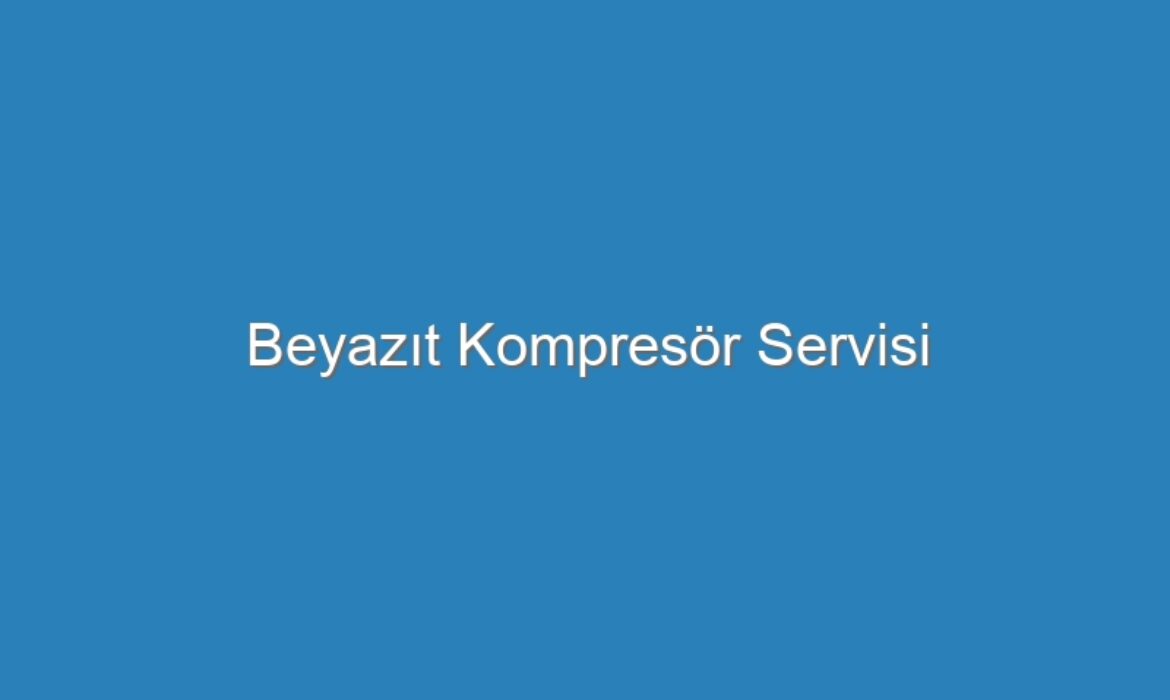 Beyazıt Kompresör Servisi