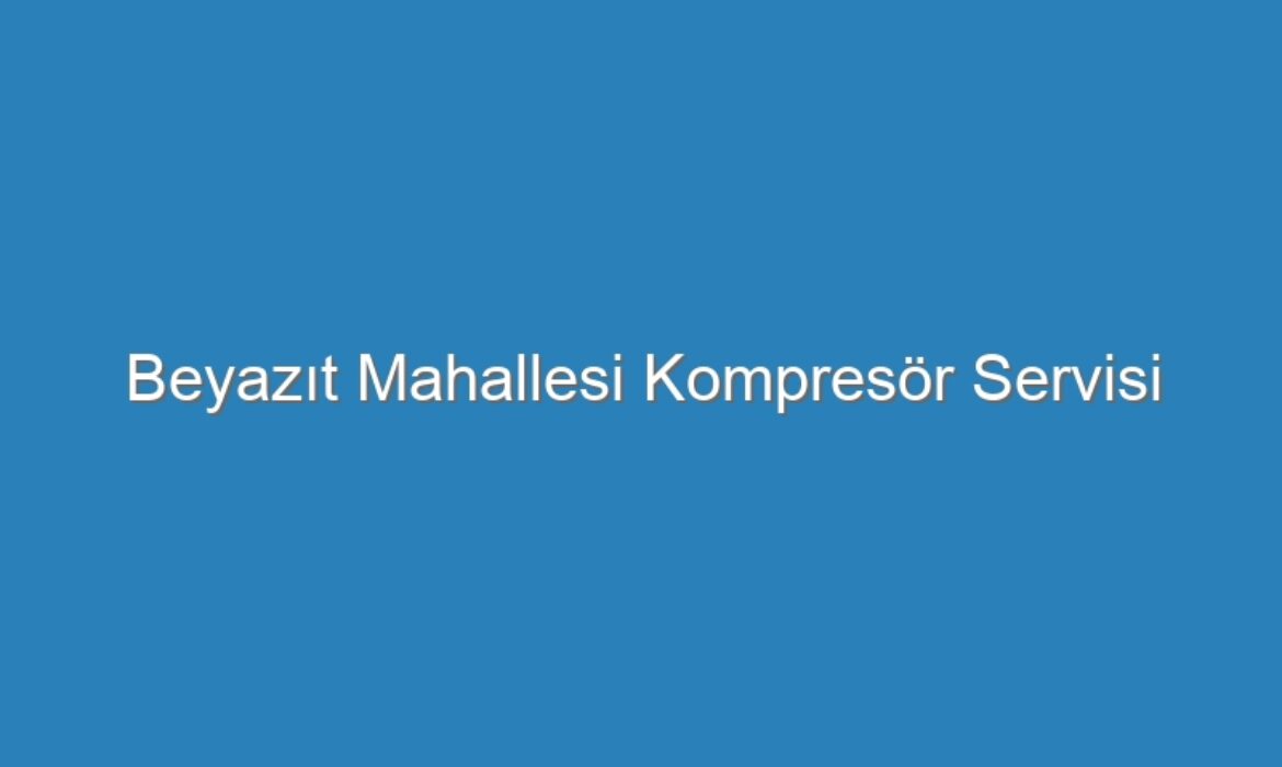 Beyazıt Mahallesi Kompresör Servisi