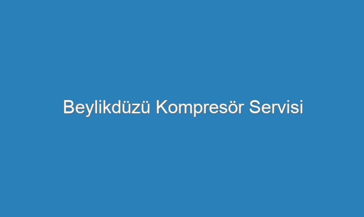 Beylikdüzü Kompresör Servisi