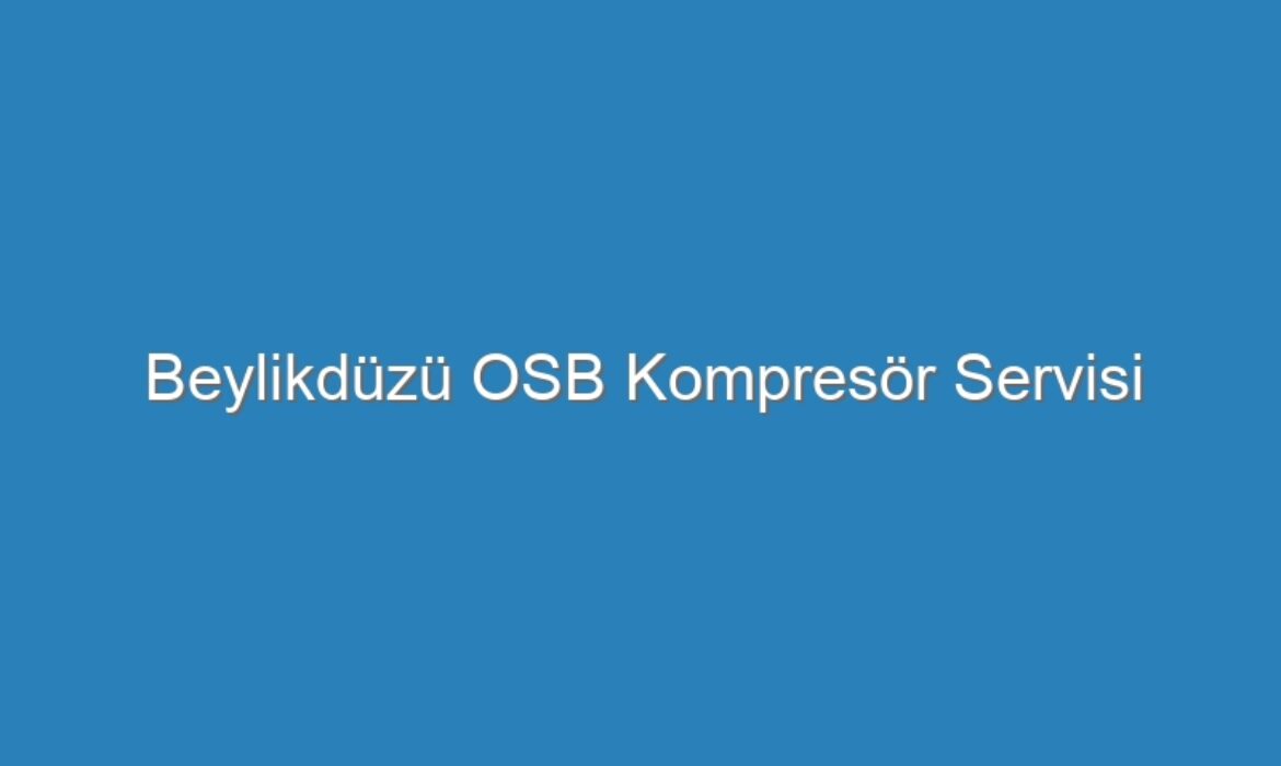Beylikdüzü OSB Kompresör Servisi