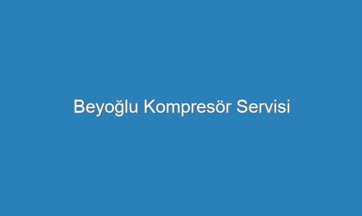 Beyoğlu Kompresör Servisi