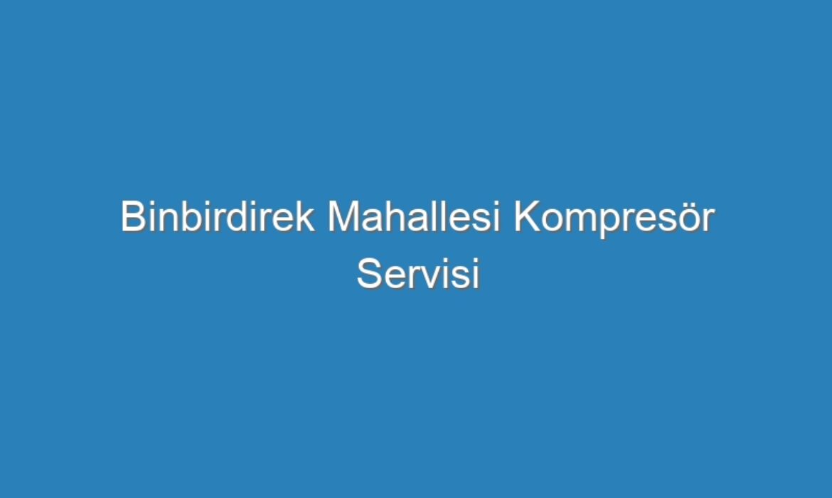 Binbirdirek Mahallesi Kompresör Servisi