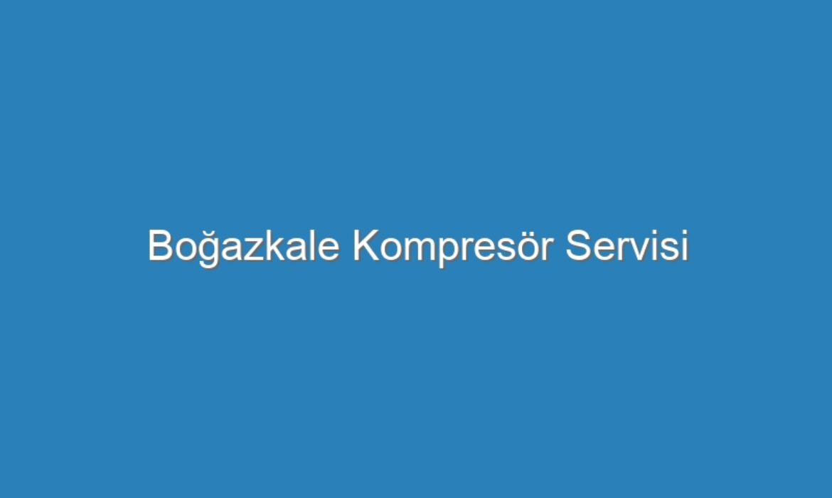 Boğazkale Kompresör Servisi