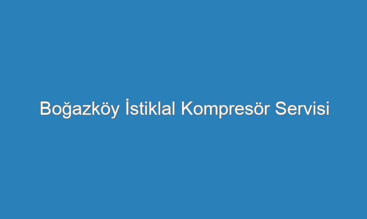 Boğazköy İstiklal Kompresör Servisi