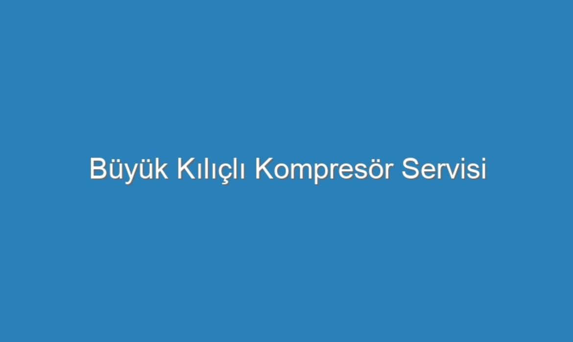 Büyük Kılıçlı Kompresör Servisi