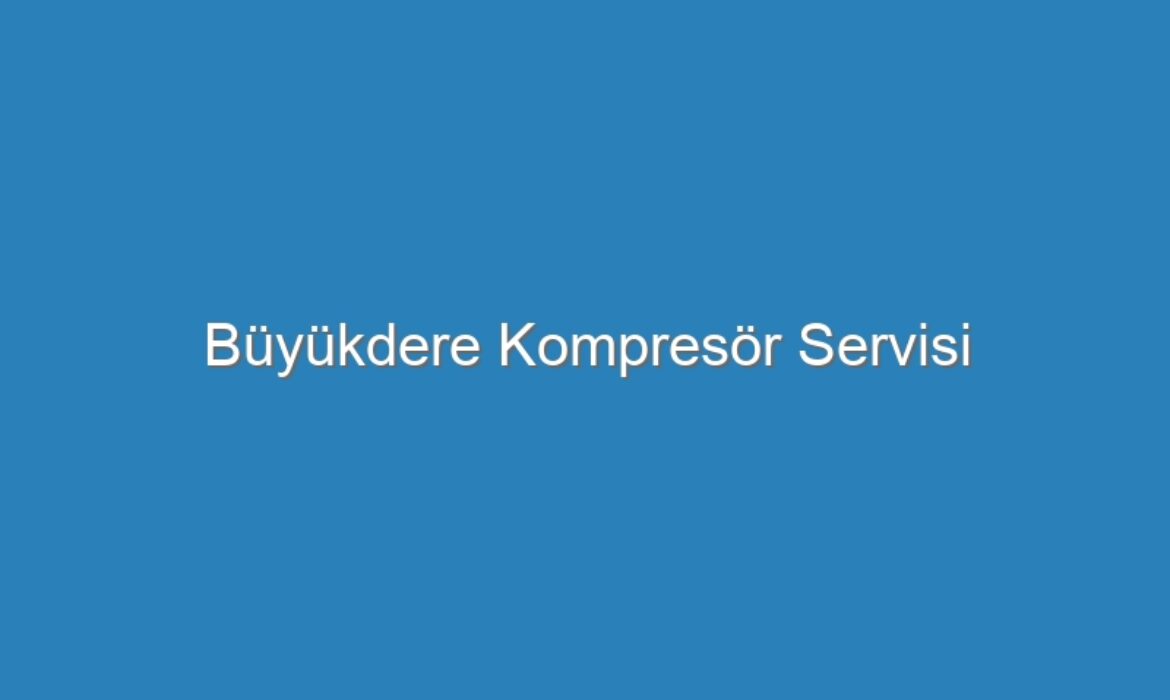 Büyükdere Kompresör Servisi