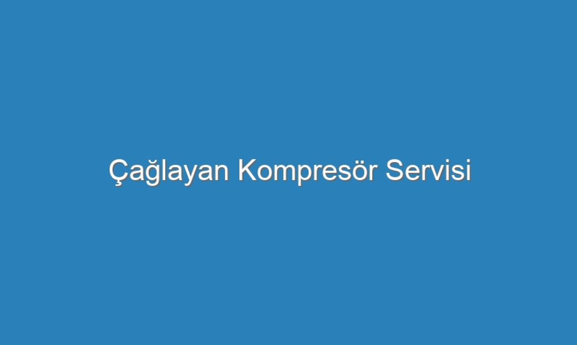 Çağlayan Kompresör Servisi