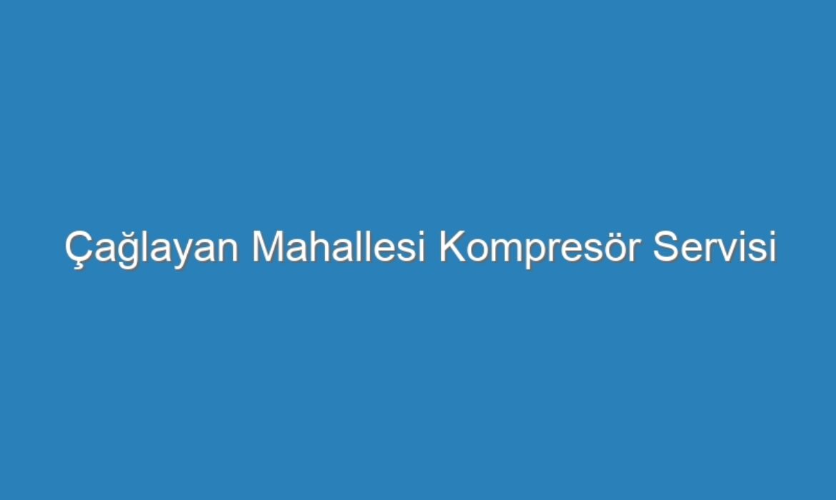 Çağlayan Mahallesi Kompresör Servisi