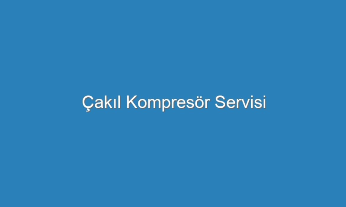 Çakıl Kompresör Servisi