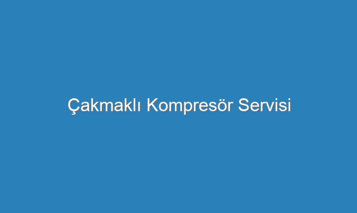 Çakmaklı Kompresör Servisi