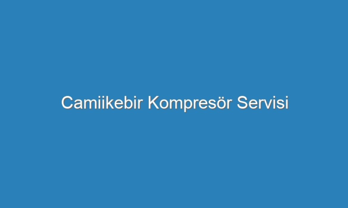 Camiikebir Kompresör Servisi