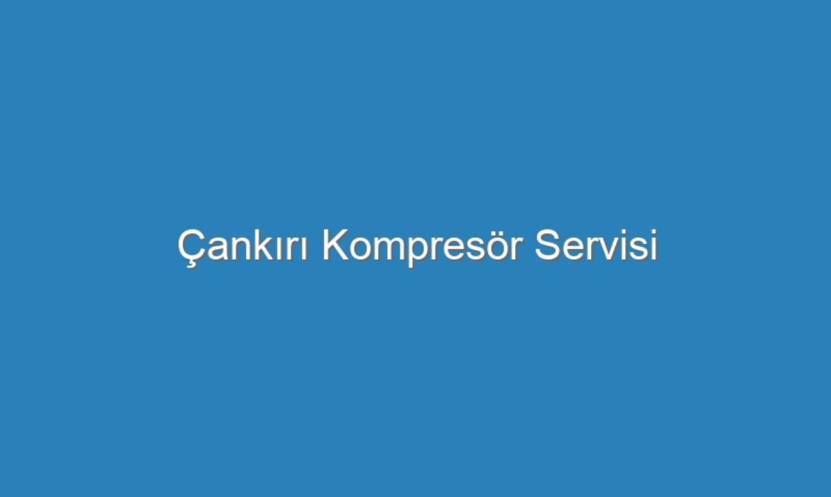 Çankırı Kompresör Servisi