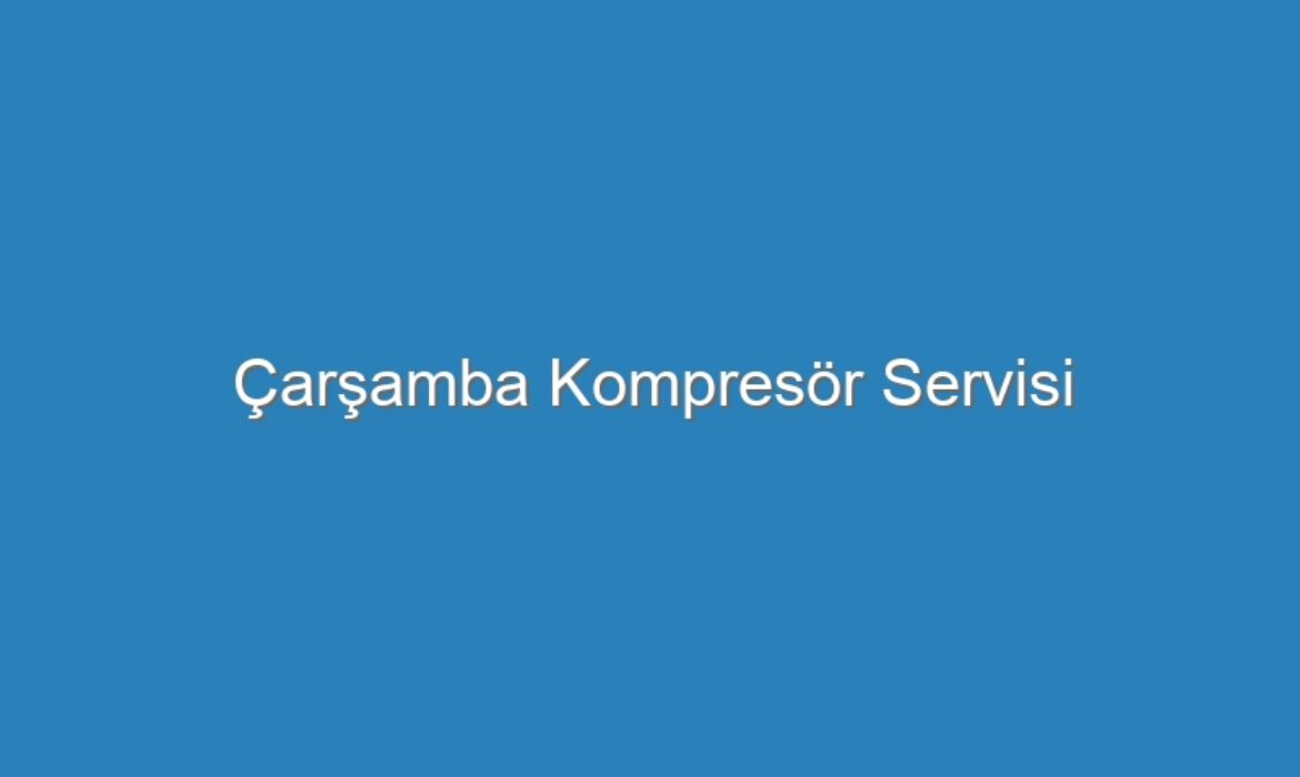 Çarşamba Kompresör Servisi