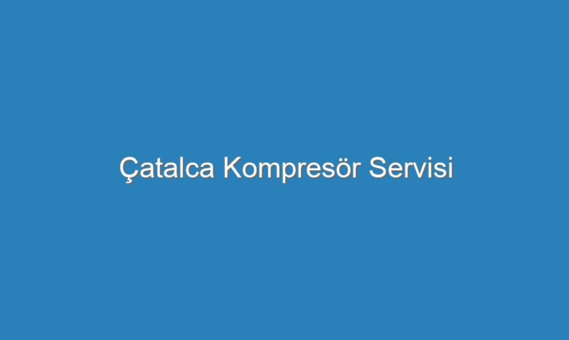 Çatalca Kompresör Servisi
