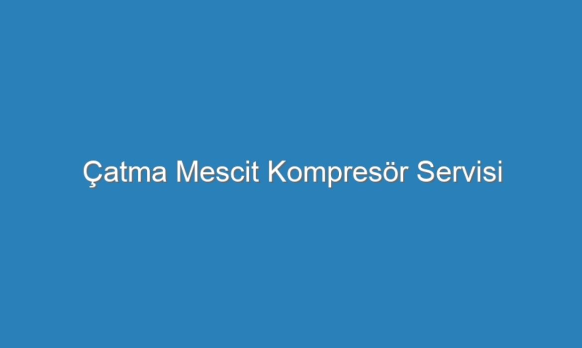 Çatma Mescit Kompresör Servisi